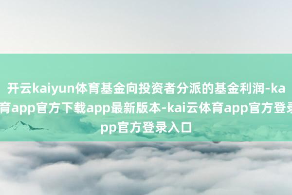 开云kaiyun体育基金向投资者分派的基金利润-kai云体育app官方下载app最新版本-kai云体育app官方登录入口