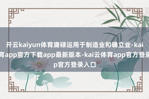 开云kaiyun体育庸碌运用于制造业和确立业-kai云体育app官方下载app最