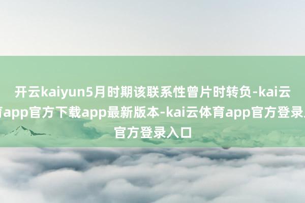 开云kaiyun5月时期该联系性曾片时转负-kai云体育app官方下载app最新
