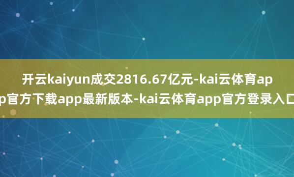 开云kaiyun成交2816.67亿元-kai云体育app官方下载app最新版本