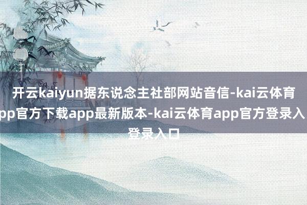 开云kaiyun据东说念主社部网站音信-kai云体育app官方下载app最新版本