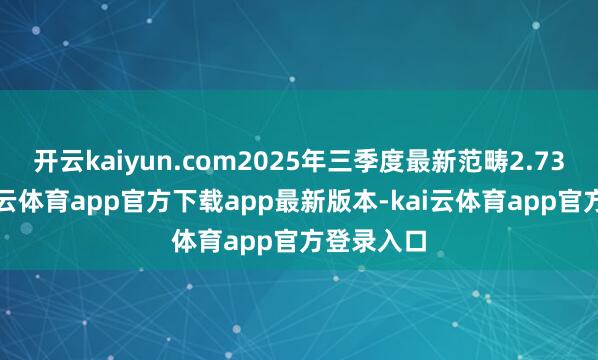 开云kaiyun.com2025年三季度最新范畴2.73亿元-kai云体育app