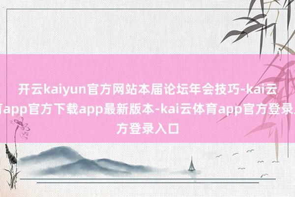 开云kaiyun官方网站　　本届论坛年会技巧-kai云体育app官方下载app最