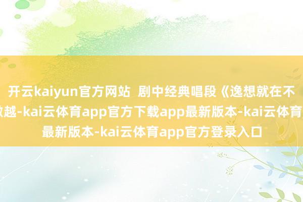 开云kaiyun官方网站  剧中经典唱段《逸想就在不远的前哨》旋律激越-kai云