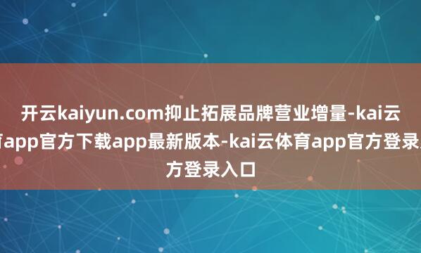 开云kaiyun.com抑止拓展品牌营业增量-kai云体育app官方下载app最