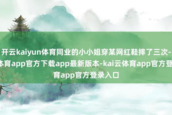 开云kaiyun体育同业的小小姐穿某网红鞋摔了三次-kai云体育app官方下载a
