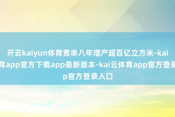 开云kaiyun体育贯串八年增产超百亿立方米-kai云体育app官方下载app最