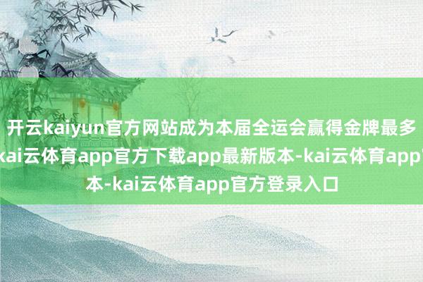 开云kaiyun官方网站成为本届全运会赢得金牌最多的男默契员-kai云体育app