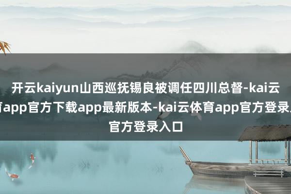 开云kaiyun山西巡抚锡良被调任四川总督-kai云体育app官方下载app最新