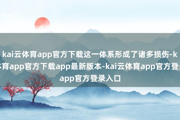 kai云体育app官方下载这一体系形成了诸多损伤-kai云体育app官方下载ap