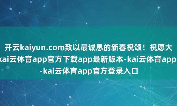 开云kaiyun.com致以最诚恳的新春祝颂！祝愿大众马年祯祥-kai云体育ap